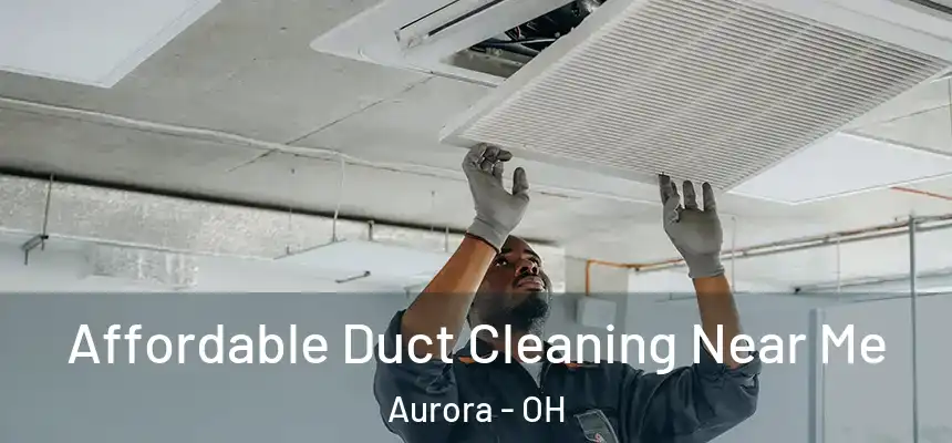 Affordable Duct Cleaning Near Me Aurora - OH