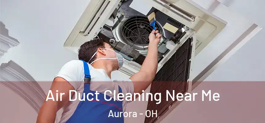 Air Duct Cleaning Near Me Aurora - OH