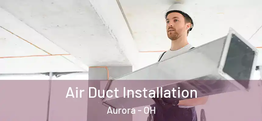 Air Duct Installation Aurora - OH