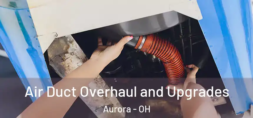 Air Duct Overhaul and Upgrades Aurora - OH