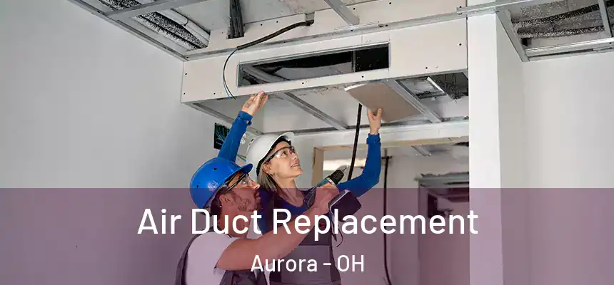  Air Duct Replacement Aurora - OH