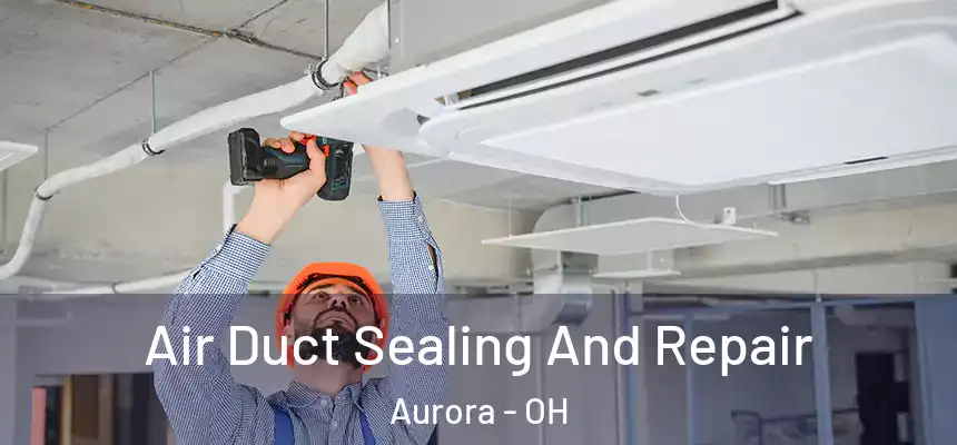 Air Duct Sealing And Repair Aurora - OH