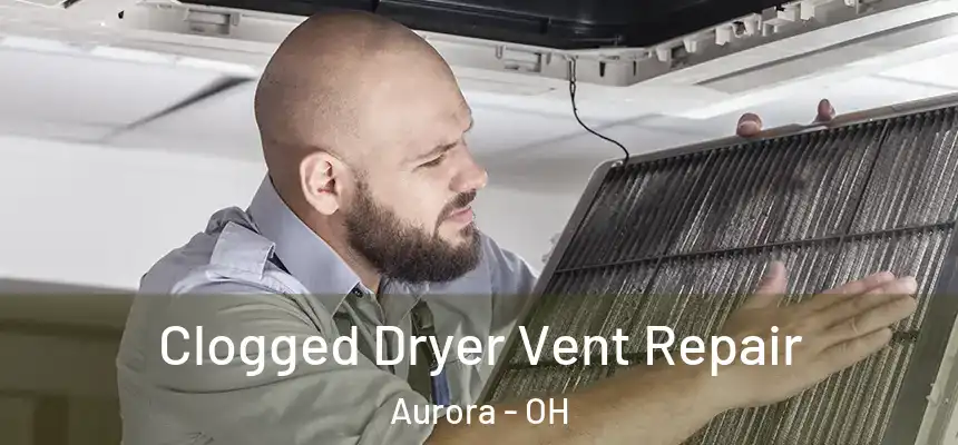 Clogged Dryer Vent Repair Aurora - OH