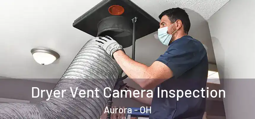 Dryer Vent Camera Inspection Aurora - OH