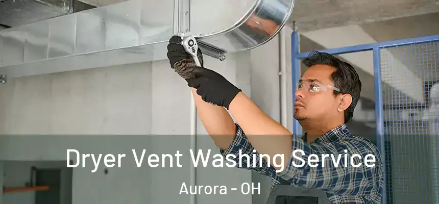 Dryer Vent Washing Service Aurora - OH