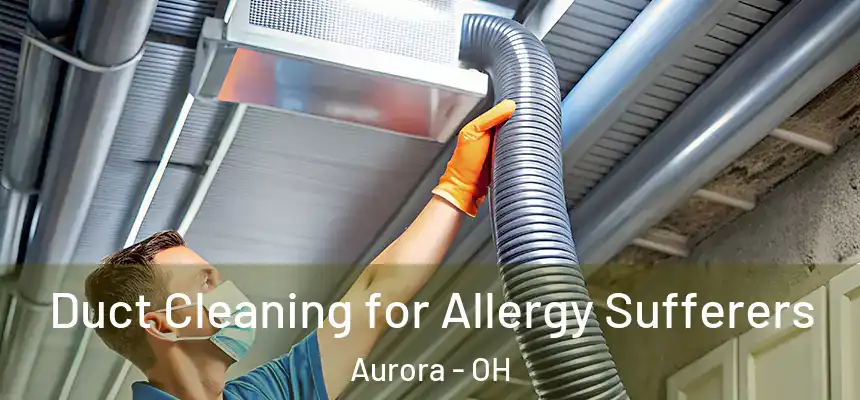 Duct Cleaning for Allergy Sufferers Aurora - OH