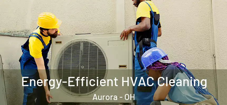 Energy-Efficient HVAC Cleaning Aurora - OH