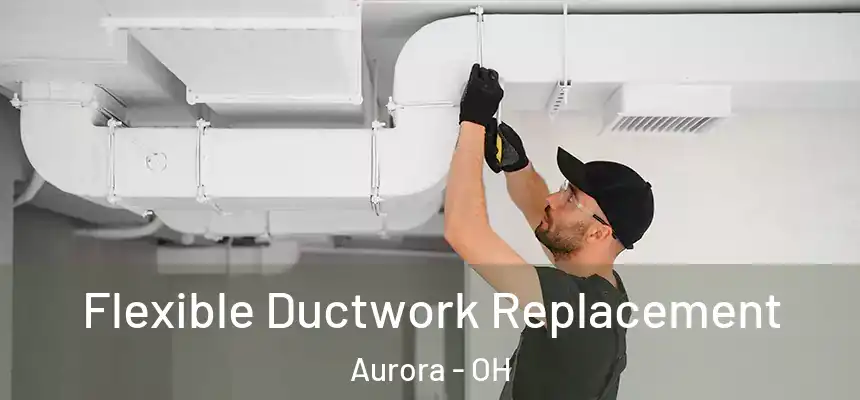 Flexible Ductwork Replacement Aurora - OH