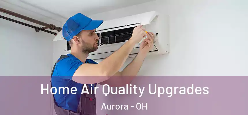 Home Air Quality Upgrades Aurora - OH