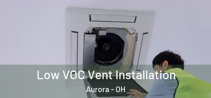  Low VOC Vent Installation Aurora - OH