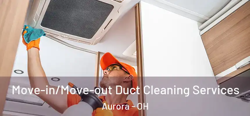 Move-in/Move-out Duct Cleaning Services Aurora - OH