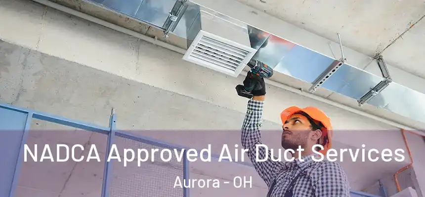 NADCA Approved Air Duct Services Aurora - OH