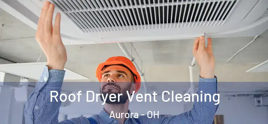 Roof Dryer Vent Cleaning Aurora - OH