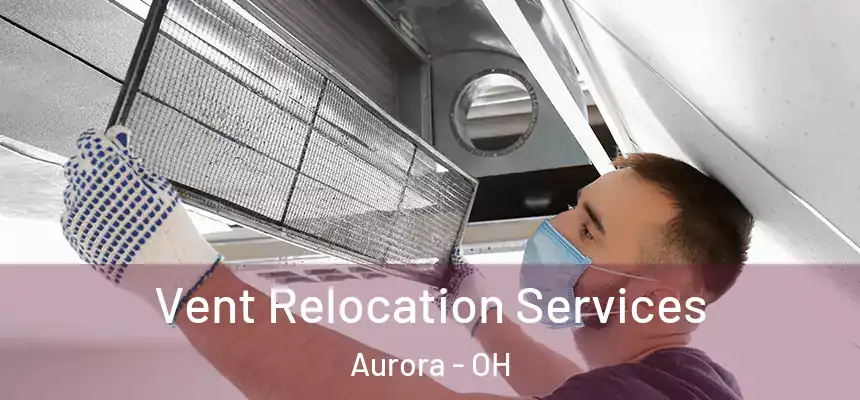 Vent Relocation Services Aurora - OH