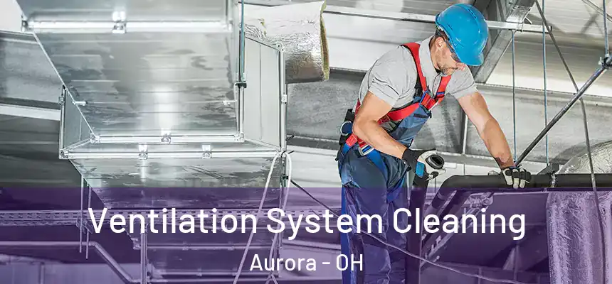 Ventilation System Cleaning Aurora - OH