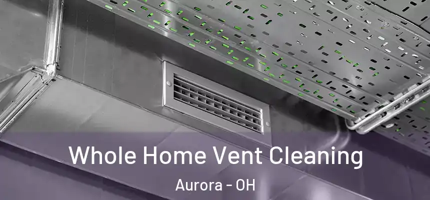 Whole Home Vent Cleaning Aurora - OH